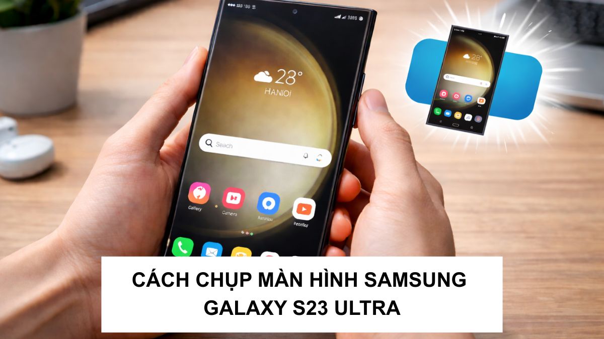 Cách chụp màn hình Samsung Galaxy S23 Ultra dễ thực hiện cho người mới
